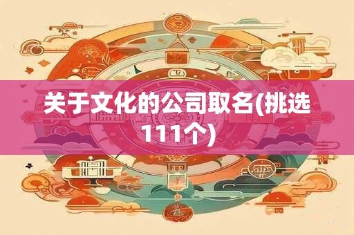 关于文化的公司取名(挑选111个)