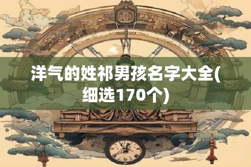 洋气的姓祁男孩名字大全(细选170个)