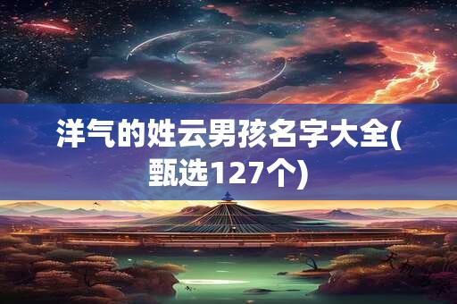 洋气的姓云男孩名字大全(甄选127个)