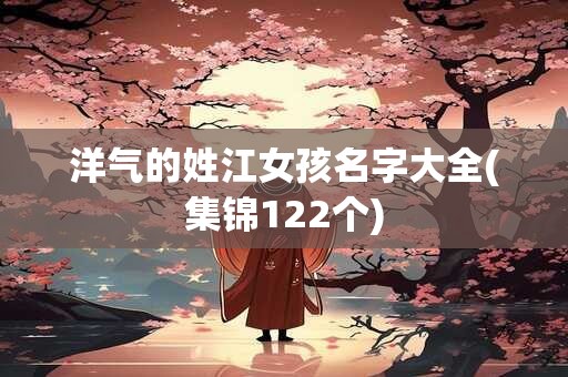 洋气的姓江女孩名字大全(集锦122个)