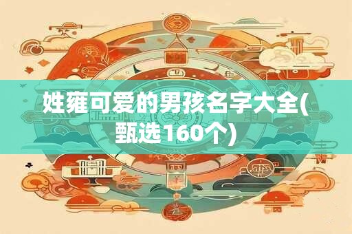 姓雍可爱的男孩名字大全(甄选160个)