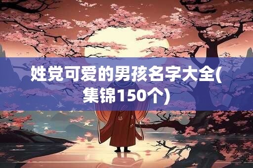 姓党可爱的男孩名字大全(集锦150个)