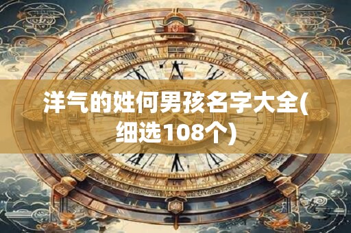 洋气的姓何男孩名字大全(细选108个)