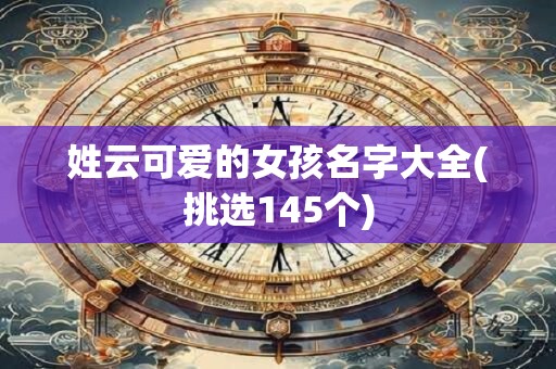 姓云可爱的女孩名字大全(挑选145个)