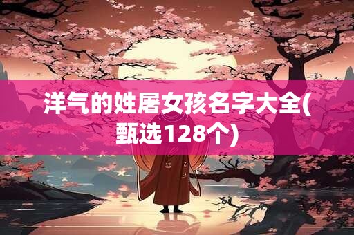 洋气的姓屠女孩名字大全(甄选128个)