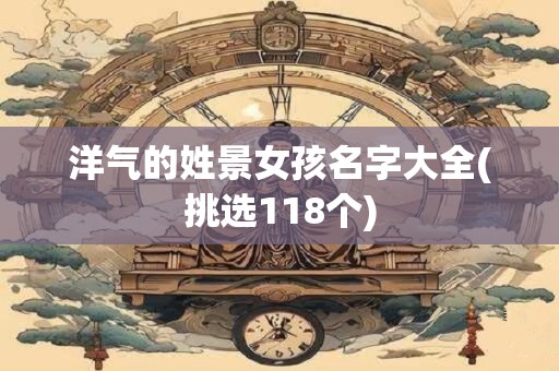 洋气的姓景女孩名字大全(挑选118个)