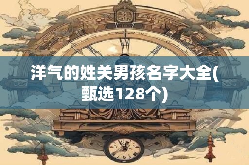洋气的姓关男孩名字大全(甄选128个)