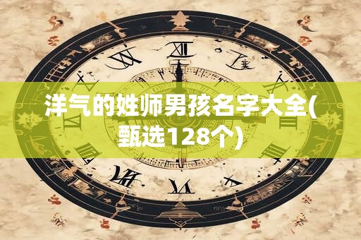 洋气的姓师男孩名字大全(甄选128个)