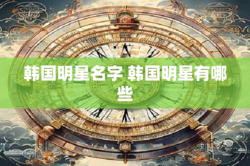 韩国明星名字 韩国明星有哪些