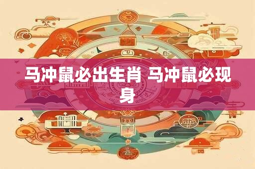 马冲鼠必出生肖 马冲鼠必现身