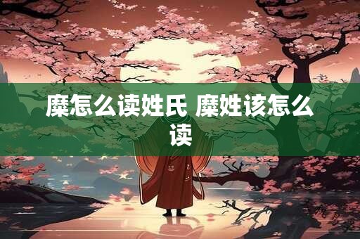 糜怎么读姓氏 糜姓该怎么读
