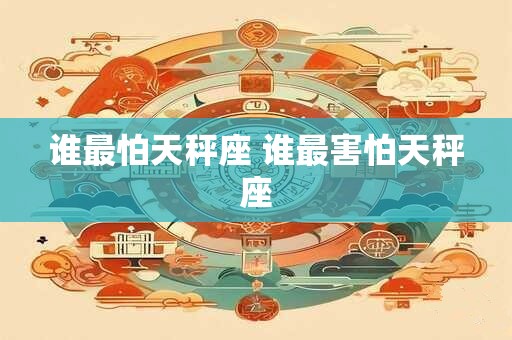 谁最怕天秤座 谁最害怕天秤座