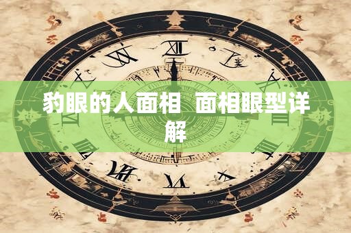 豹眼的人面相  面相眼型详解