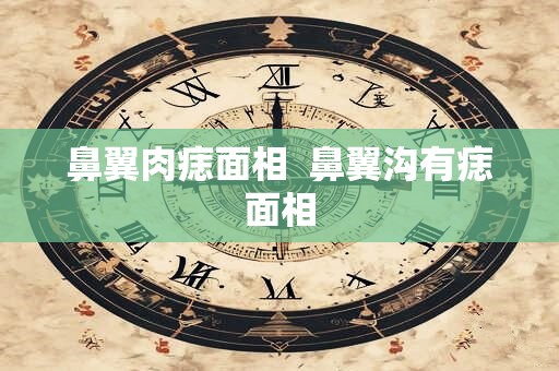 鼻翼肉痣面相  鼻翼沟有痣面相
