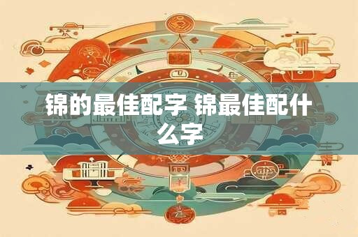 锦的最佳配字 锦最佳配什么字