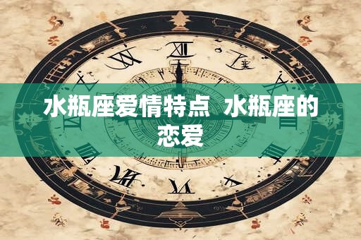 水瓶座爱情特点  水瓶座的恋爱