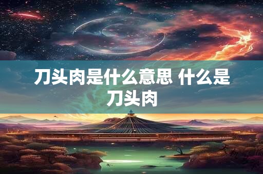 刀头肉是什么意思 什么是刀头肉