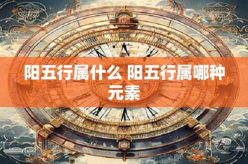 阳五行属什么 阳五行属哪种元素