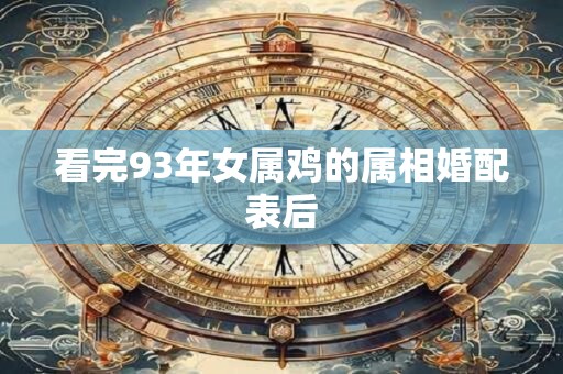 看完93年女属鸡的属相婚配表后