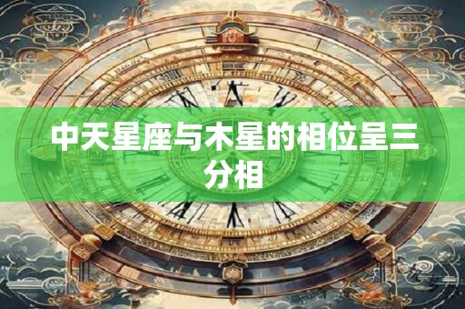 中天星座与木星的相位呈三分相