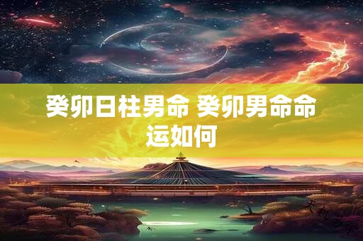 癸卯日柱男命 癸卯男命命运如何