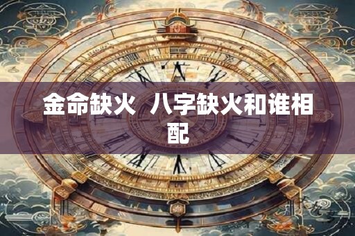 金命缺火  八字缺火和谁相配