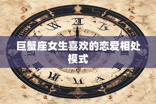 巨蟹座女生喜欢的恋爱相处模式