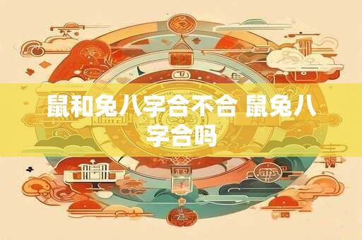 鼠和兔八字合不合 鼠兔八字合吗