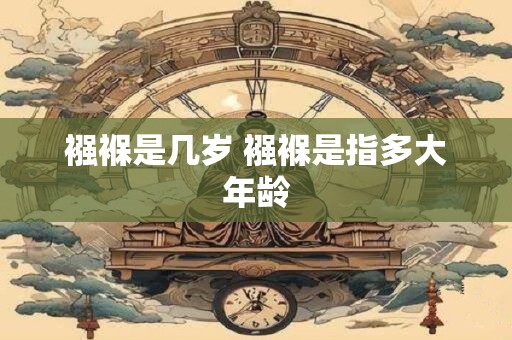 襁褓是几岁 襁褓是指多大年龄
