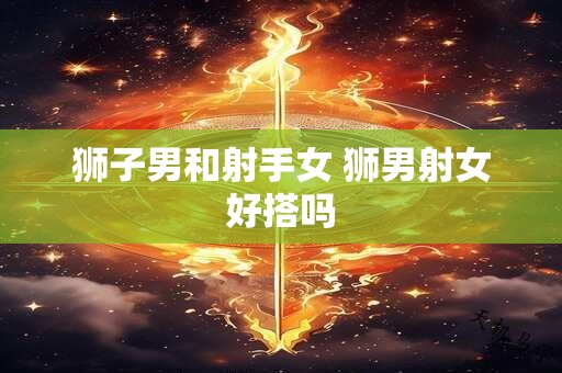 狮子男和射手女 狮男射女好搭吗