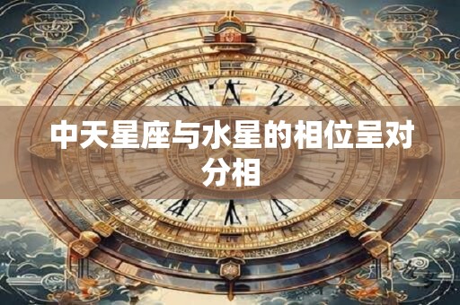 中天星座与水星的相位呈对分相