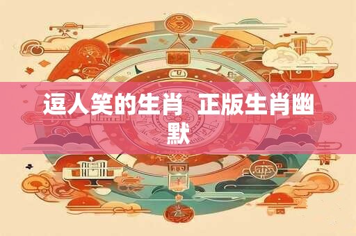 逗人笑的生肖  正版生肖幽默