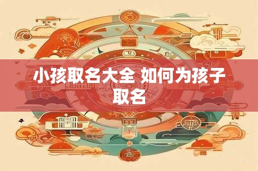 小孩取名大全 如何为孩子取名
