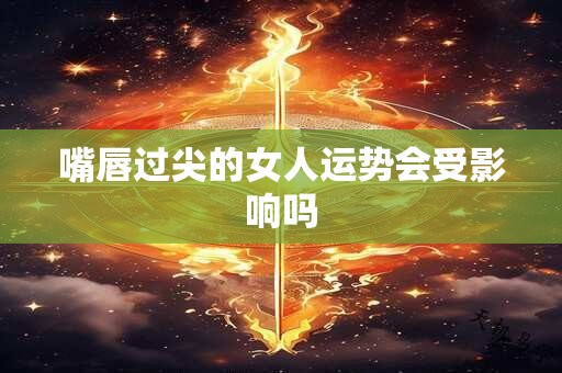 嘴唇过尖的女人运势会受影响吗