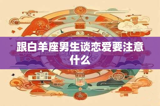 跟白羊座男生谈恋爱要注意什么