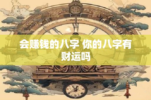 会赚钱的八字 你的八字有财运吗