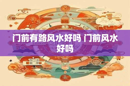 门前有路风水好吗 门前风水好吗