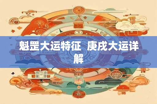 魁罡大运特征  庚戌大运详解