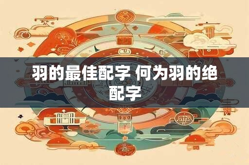 羽的最佳配字 何为羽的绝配字