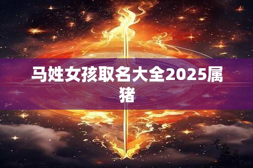 马姓女孩取名大全2025属猪