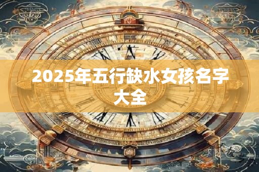 2025年五行缺水女孩名字大全