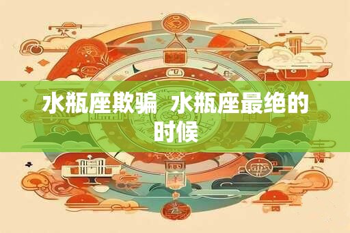 水瓶座欺骗  水瓶座最绝的时候
