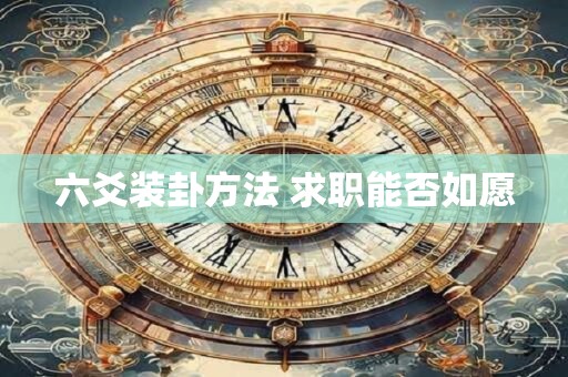 六爻装卦方法 求职能否如愿