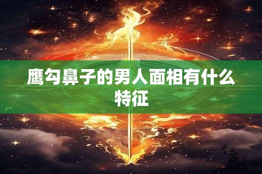 鹰勾鼻子的男人面相有什么特征