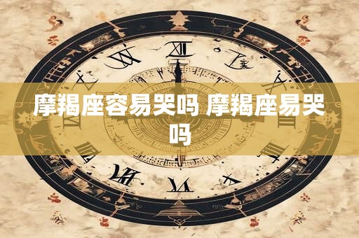 摩羯座容易哭吗 摩羯座易哭吗