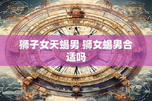 狮子女天蝎男 狮女蝎男合适吗