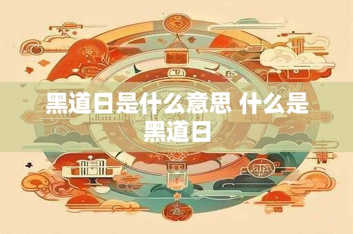 黑道日是什么意思 什么是黑道日