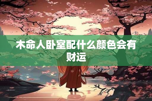 木命人卧室配什么颜色会有财运
