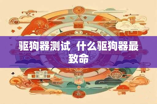 驱狗器测试  什么驱狗器最致命