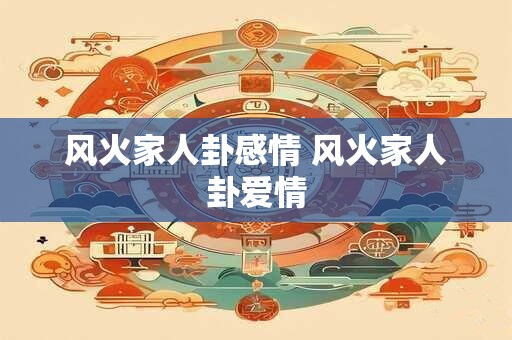 风火家人卦感情 风火家人卦爱情